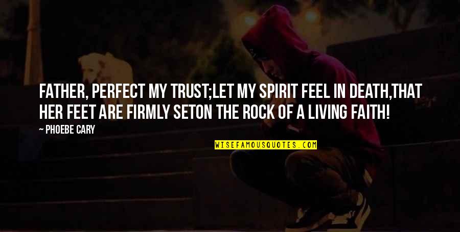 Living In Faith Quotes By Phoebe Cary: Father, perfect my trust;Let my spirit feel in