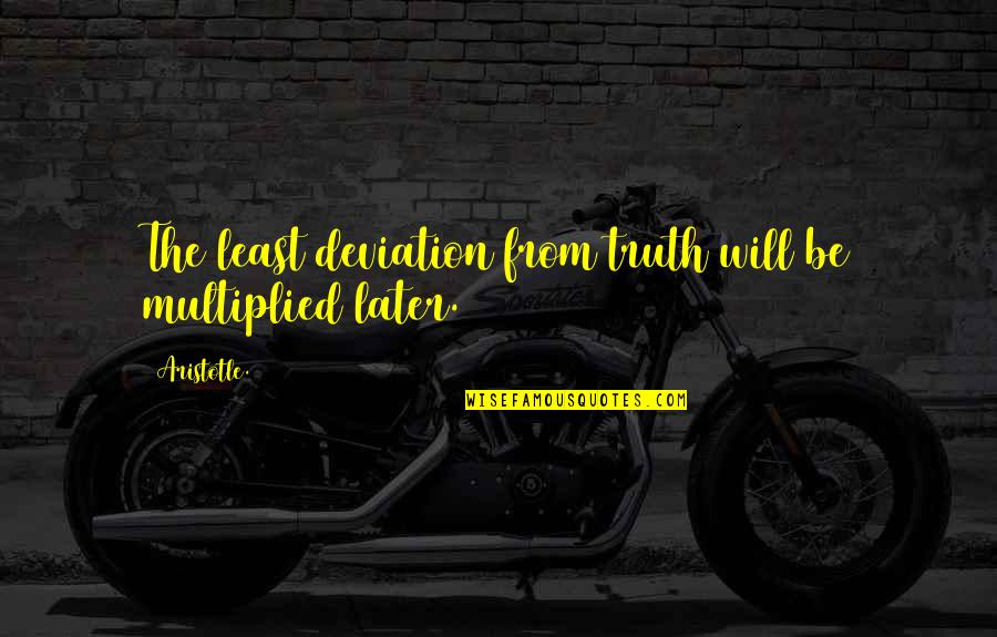 Living In Fear Of Love Quotes By Aristotle.: The least deviation from truth will be multiplied