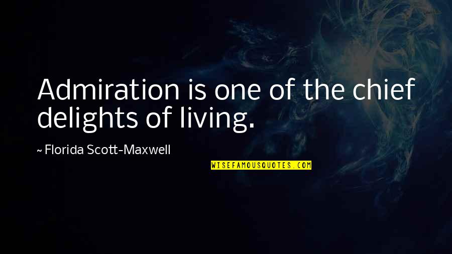 Living In Florida Quotes By Florida Scott-Maxwell: Admiration is one of the chief delights of