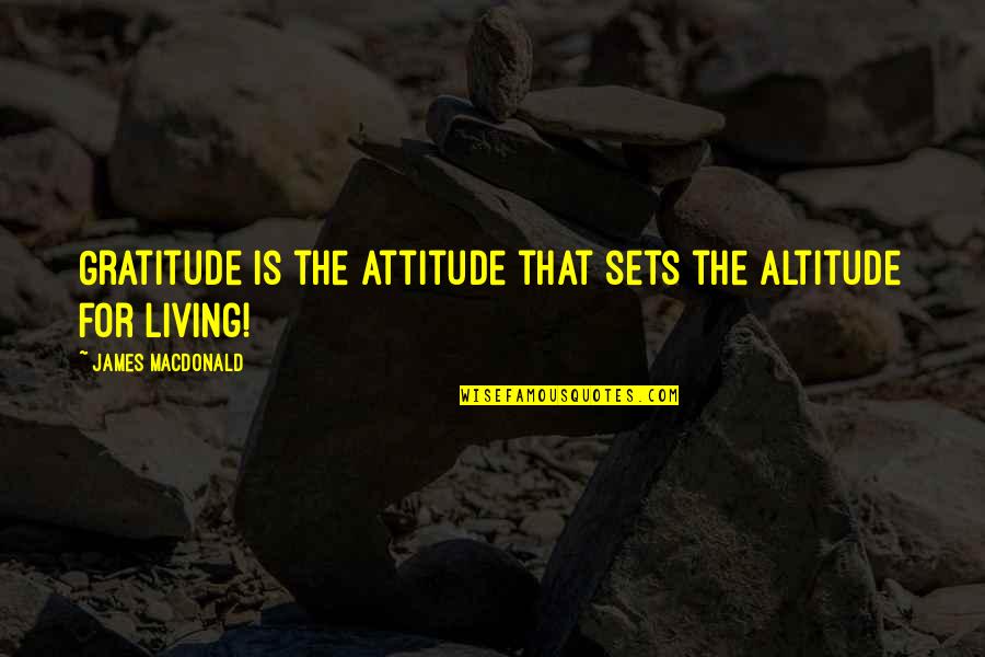 Living In Gratitude Quotes By James MacDonald: Gratitude is the attitude that sets the altitude