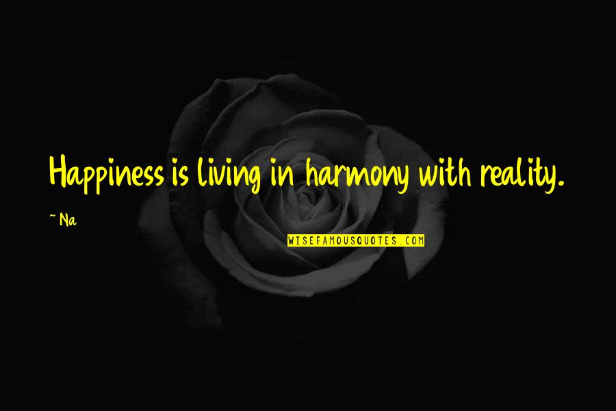 Living In Harmony Quotes By Na: Happiness is living in harmony with reality.