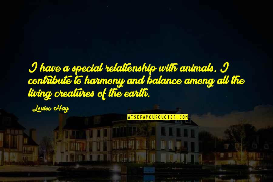 Living In Harmony With Animals Quotes By Louise Hay: I have a special relationship with animals. I Living In Harmony With Animals Quotes By Louise Hay: I have a special relationship with animals. I