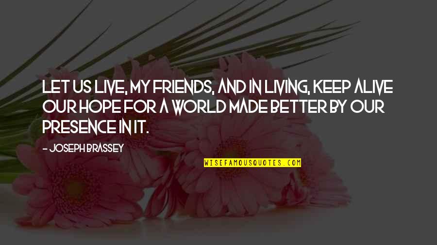 Living In Hope Quotes By Joseph Brassey: Let us live, my friends, and in living,