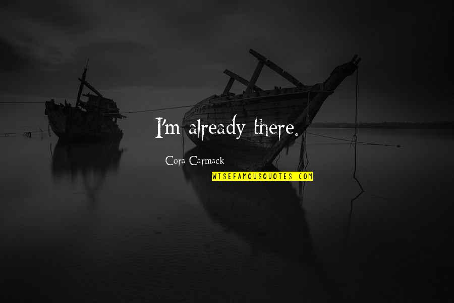 Living In Interesting Times Quotes By Cora Carmack: I'm already there. Living In Interesting Times Quotes By Cora Carmack: I'm already there.
