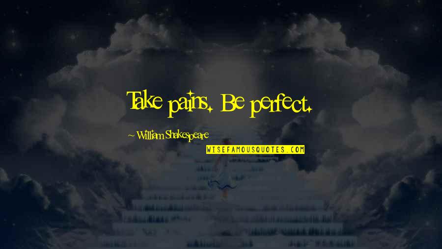 Living In Interesting Times Quotes By William Shakespeare: Take pains. Be perfect. Living In Interesting Times Quotes By William Shakespeare: Take pains. Be perfect.