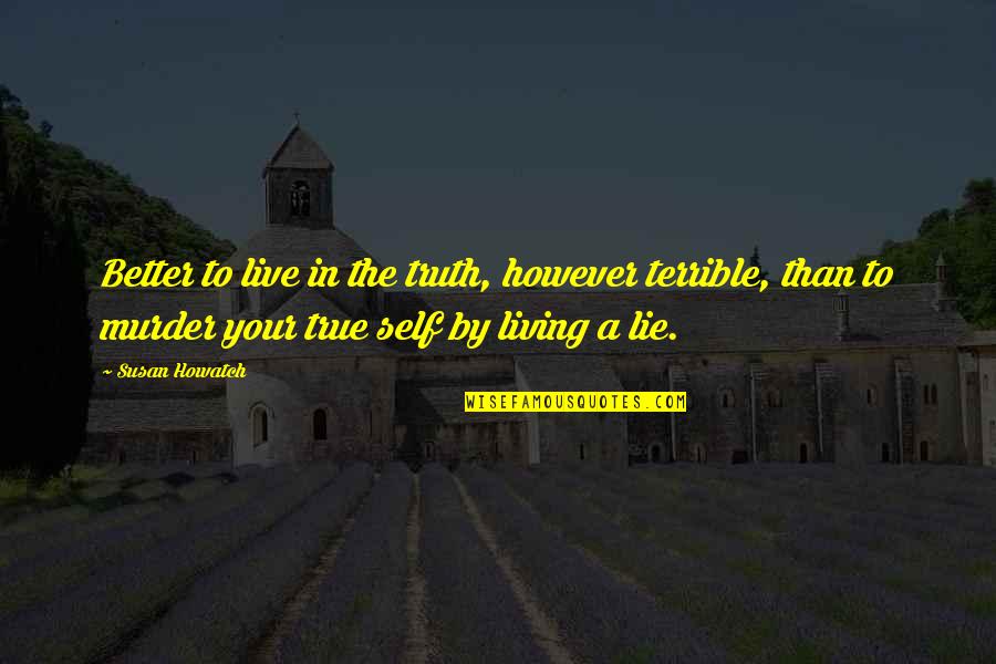 Living In Lie Quotes By Susan Howatch: Better to live in the truth, however terrible, Living In Lie Quotes By Susan Howatch: Better to live in the truth, however terrible,