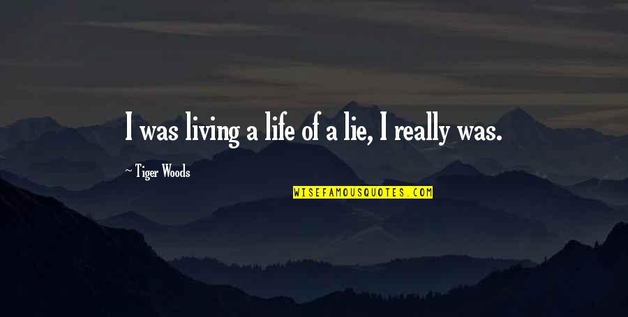Living In Lie Quotes By Tiger Woods: I was living a life of a lie, Living In Lie Quotes By Tiger Woods: I was living a life of a lie,