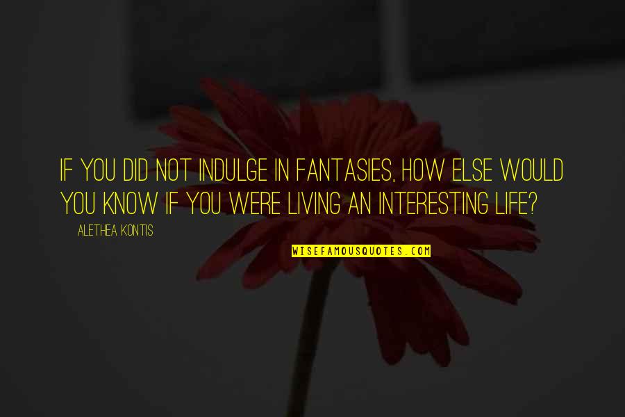 Living In Life Quotes By Alethea Kontis: If you did not indulge in fantasies, how