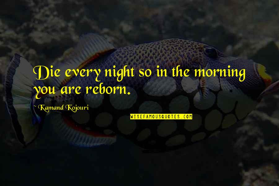 Living In Life Quotes By Kamand Kojouri: Die every night so in the morning you Living In Life Quotes By Kamand Kojouri: Die every night so in the morning you
