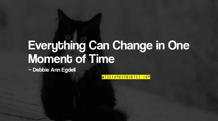 Living In Moment Quotes By Debbie Ann Egdell: Everything Can Change in One Moment of Time