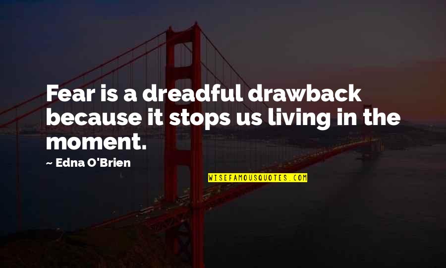 Living In Moment Quotes By Edna O'Brien: Fear is a dreadful drawback because it stops