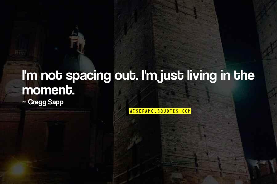 Living In Moment Quotes By Gregg Sapp: I'm not spacing out. I'm just living in