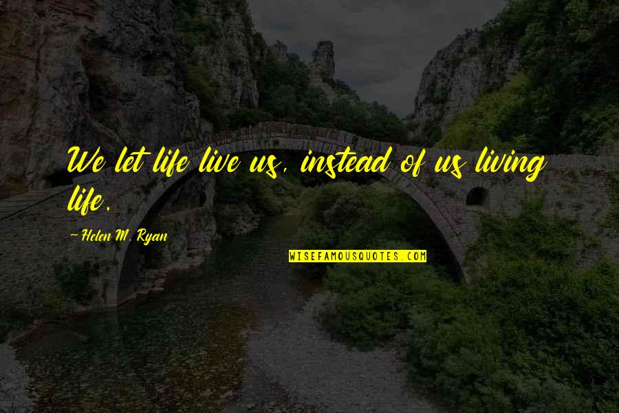 Living In Moment Quotes By Helen M. Ryan: We let life live us, instead of us