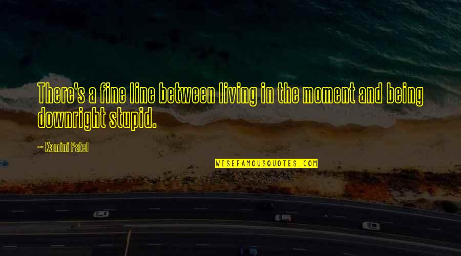 Living In Moment Quotes By Kamini Patel: There's a fine line between living in the