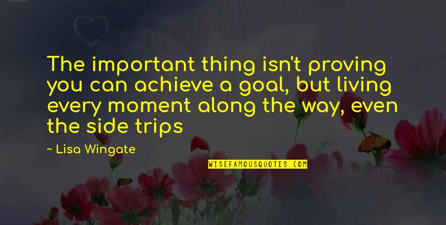 Living In Moment Quotes By Lisa Wingate: The important thing isn't proving you can achieve