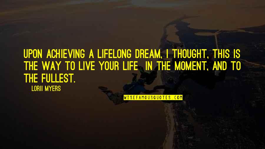 Living In Moment Quotes By Lorii Myers: Upon achieving a lifelong dream, I thought, this