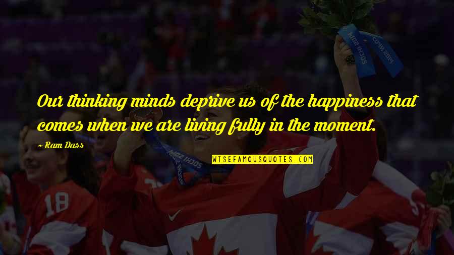 Living In Moment Quotes By Ram Dass: Our thinking minds deprive us of the happiness