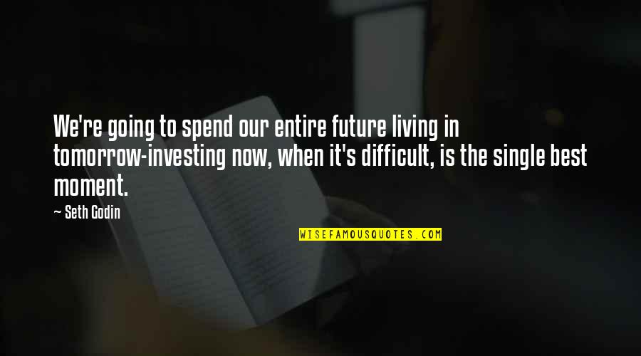 Living In Moment Quotes By Seth Godin: We're going to spend our entire future living