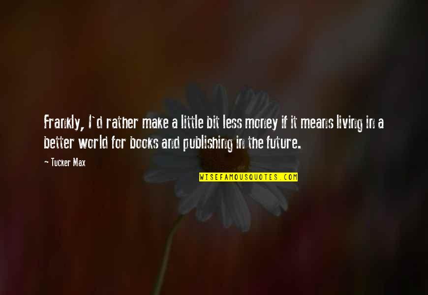 Living In My Own Little World Quotes By Tucker Max: Frankly, I'd rather make a little bit less Living In My Own Little World Quotes By Tucker Max: Frankly, I'd rather make a little bit less