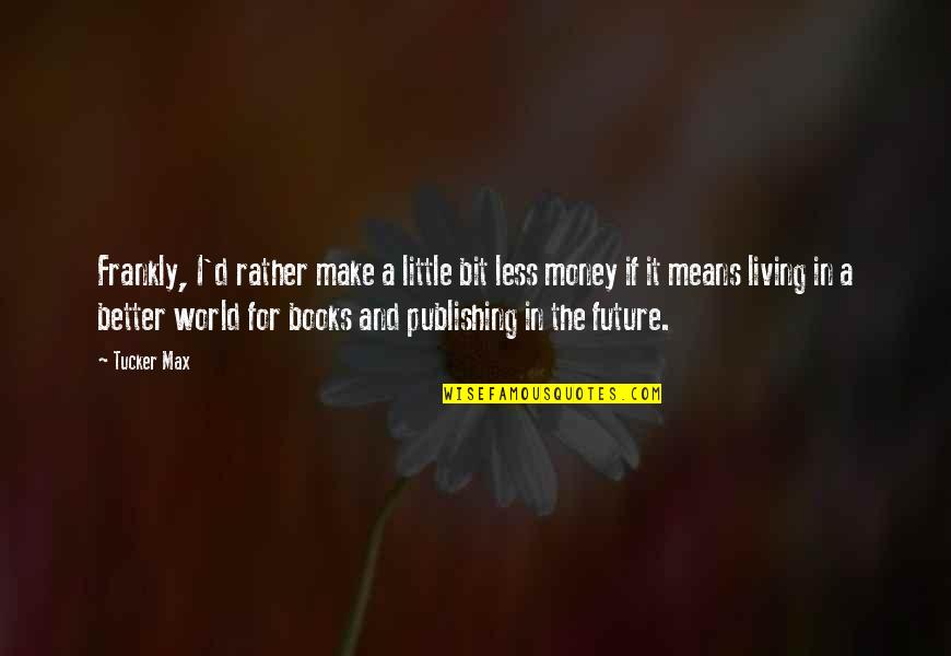 Living In My Own Little World Quotes By Tucker Max: Frankly, I'd rather make a little bit less