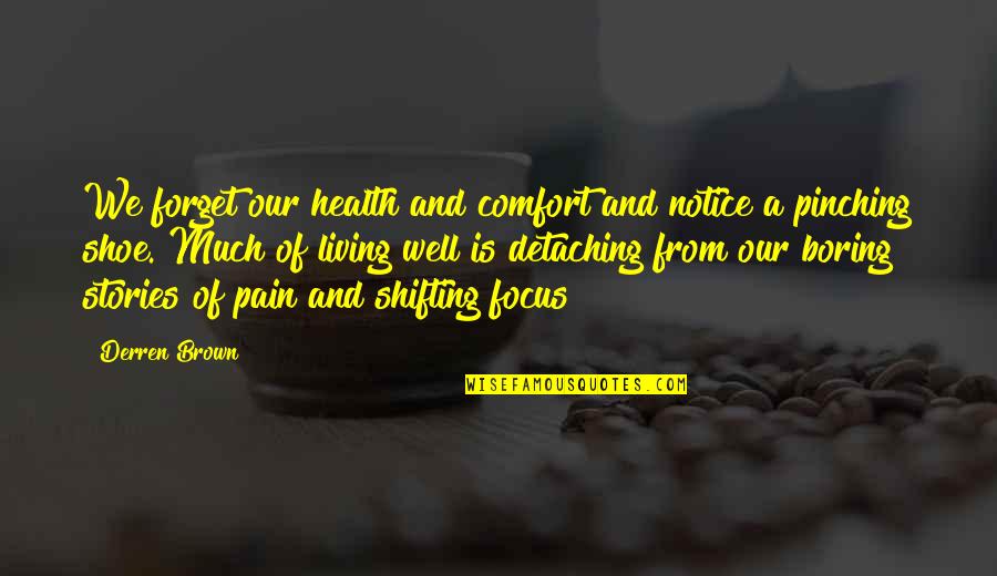 Living In My Shoes Quotes By Derren Brown: We forget our health and comfort and notice Living In My Shoes Quotes By Derren Brown: We forget our health and comfort and notice