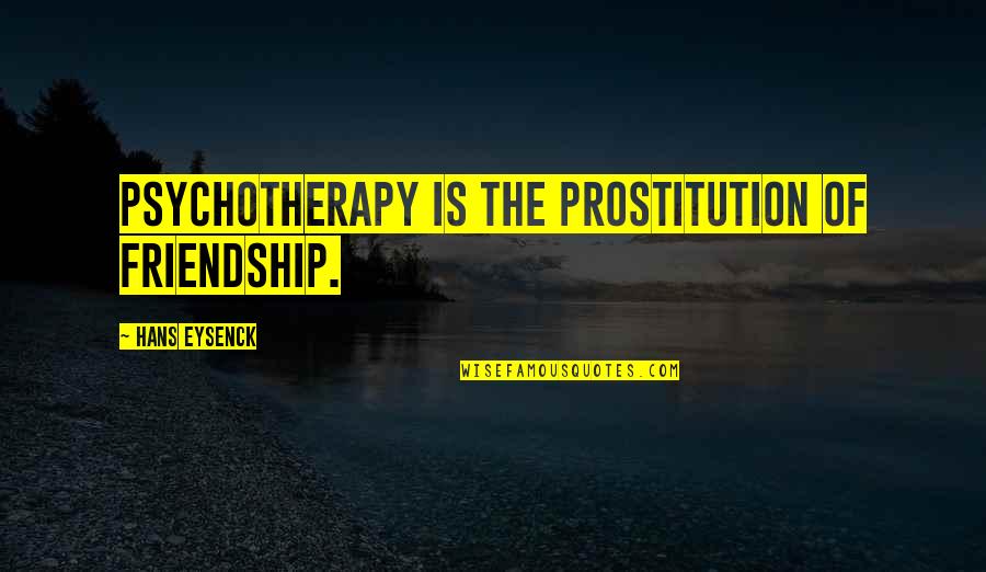 Living In My Shoes Quotes By Hans Eysenck: Psychotherapy is the prostitution of friendship. Living In My Shoes Quotes By Hans Eysenck: Psychotherapy is the prostitution of friendship.