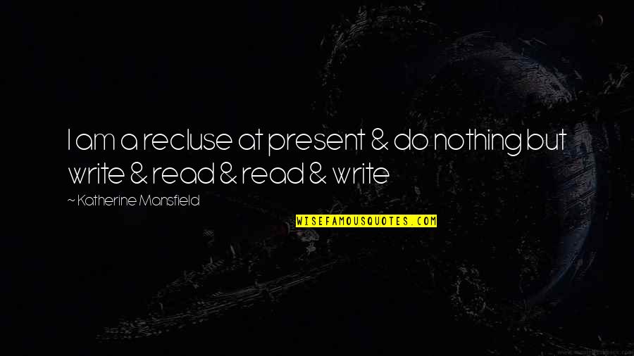 Living In My Shoes Quotes By Katherine Mansfield: I am a recluse at present & do Living In My Shoes Quotes By Katherine Mansfield: I am a recluse at present & do