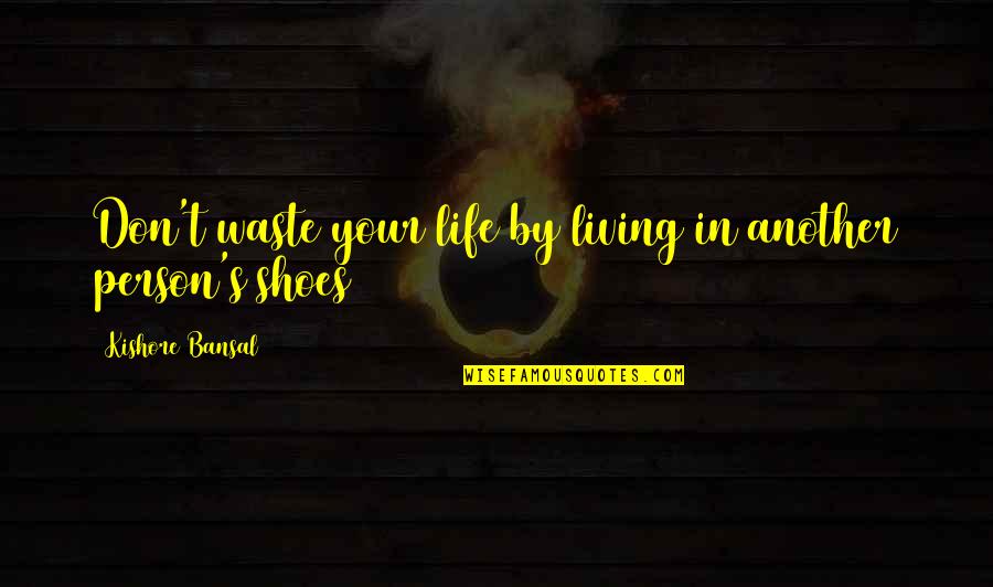 Living In My Shoes Quotes By Kishore Bansal: Don't waste your life by living in another Living In My Shoes Quotes By Kishore Bansal: Don't waste your life by living in another