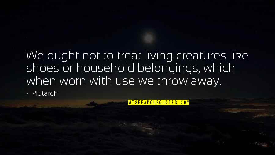 Living In My Shoes Quotes By Plutarch: We ought not to treat living creatures like Living In My Shoes Quotes By Plutarch: We ought not to treat living creatures like