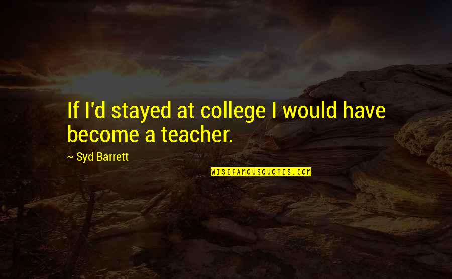 Living In My Shoes Quotes By Syd Barrett: If I'd stayed at college I would have Living In My Shoes Quotes By Syd Barrett: If I'd stayed at college I would have