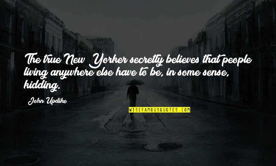 Living In New York City Quotes By John Updike: The true New Yorker secretly believes that people