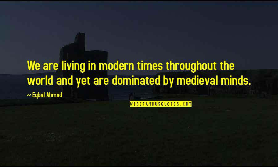 Living In Other Minds Quotes By Eqbal Ahmad: We are living in modern times throughout the