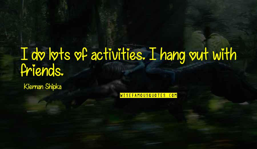 Living In Paradise Quotes By Kiernan Shipka: I do lots of activities. I hang out