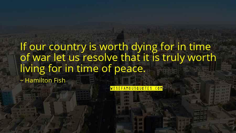 Living In Peace Quotes By Hamilton Fish: If our country is worth dying for in