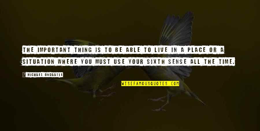 Living In Place Quotes By Michael Ondaatje: The important thing is to be able to