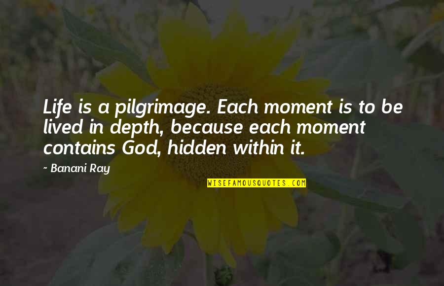 Living In Present Moment Quotes By Banani Ray: Life is a pilgrimage. Each moment is to