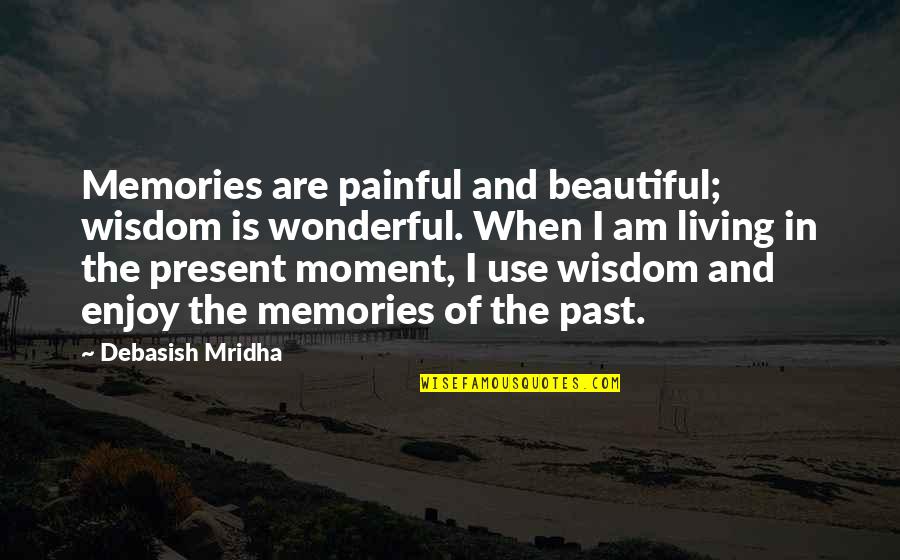 Living In Present Moment Quotes By Debasish Mridha: Memories are painful and beautiful; wisdom is wonderful.
