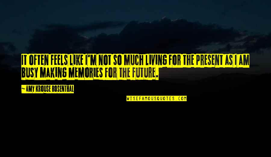 Living In Present Not Future Quotes By Amy Krouse Rosenthal: It often feels like I'm not so much