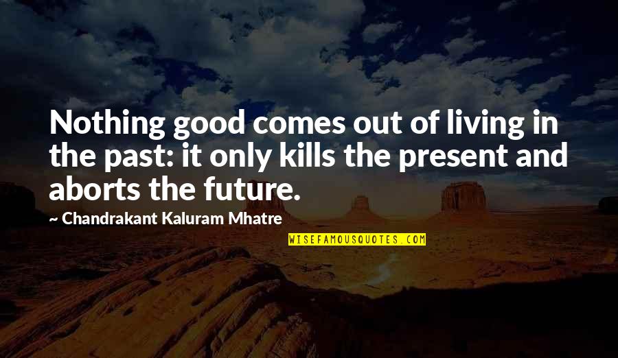 Living In Present Not Future Quotes By Chandrakant Kaluram Mhatre: Nothing good comes out of living in the