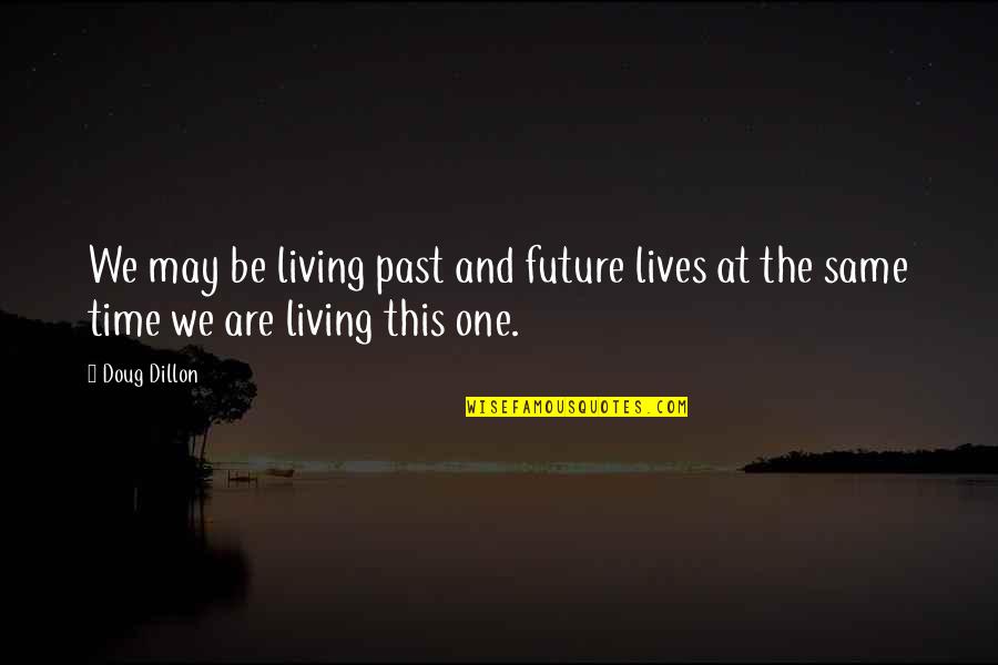 Living In Present Not Future Quotes By Doug Dillon: We may be living past and future lives