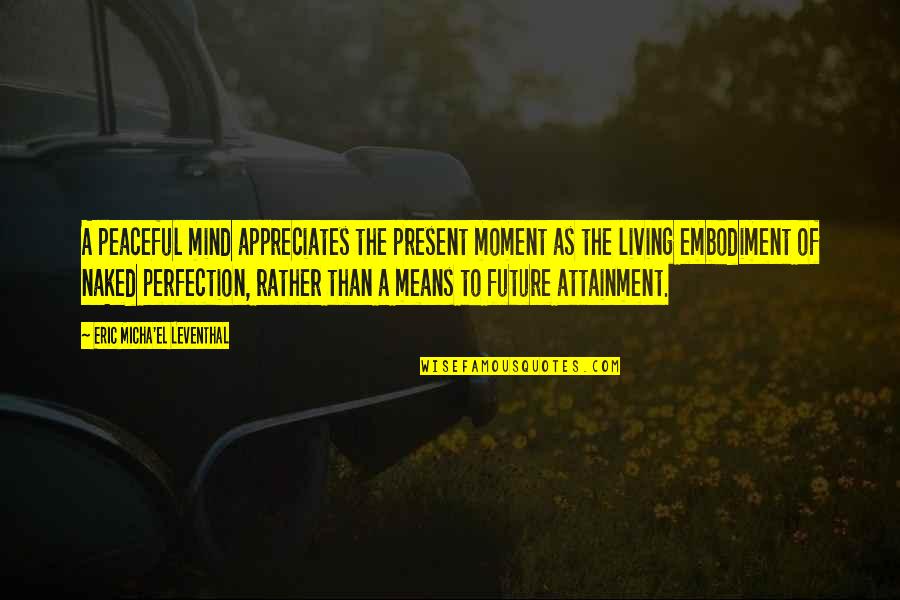 Living In Present Not Future Quotes By Eric Micha'el Leventhal: A peaceful mind appreciates the present moment as