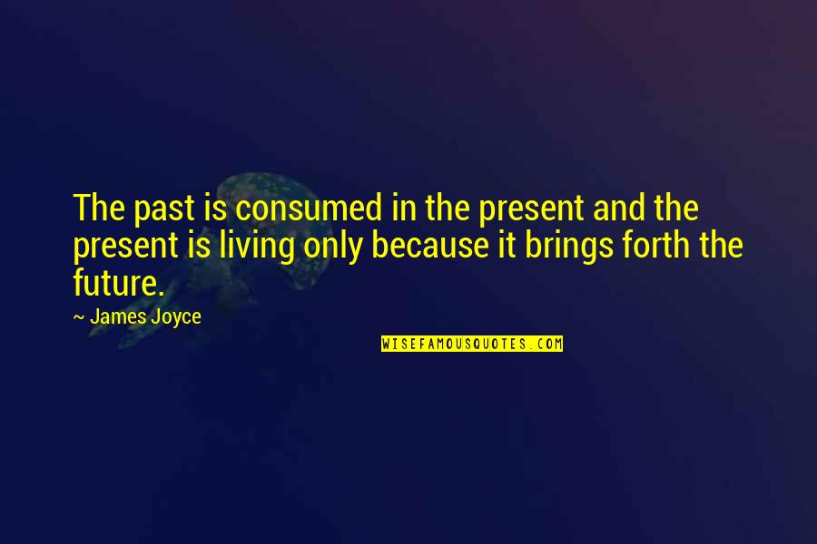 Living In Present Not Future Quotes By James Joyce: The past is consumed in the present and Living In Present Not Future Quotes By James Joyce: The past is consumed in the present and