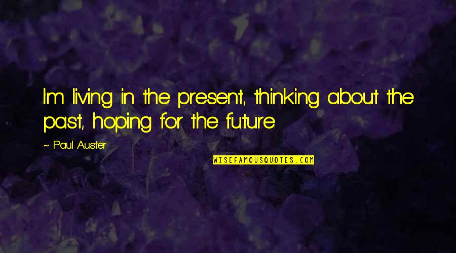 Living In Present Not Future Quotes By Paul Auster: I'm living in the present, thinking about the