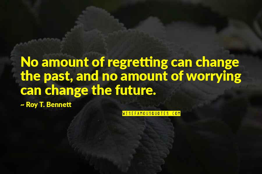 Living In Present Not Future Quotes By Roy T. Bennett: No amount of regretting can change the past, Living In Present Not Future Quotes By Roy T. Bennett: No amount of regretting can change the past,