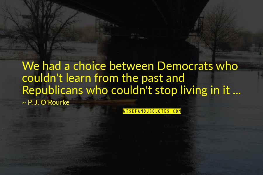 Living In Quotes By P. J. O'Rourke: We had a choice between Democrats who couldn't
