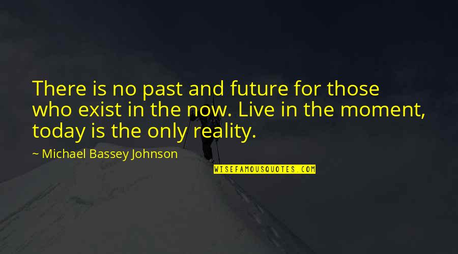 Living In Reality Quotes By Michael Bassey Johnson: There is no past and future for those