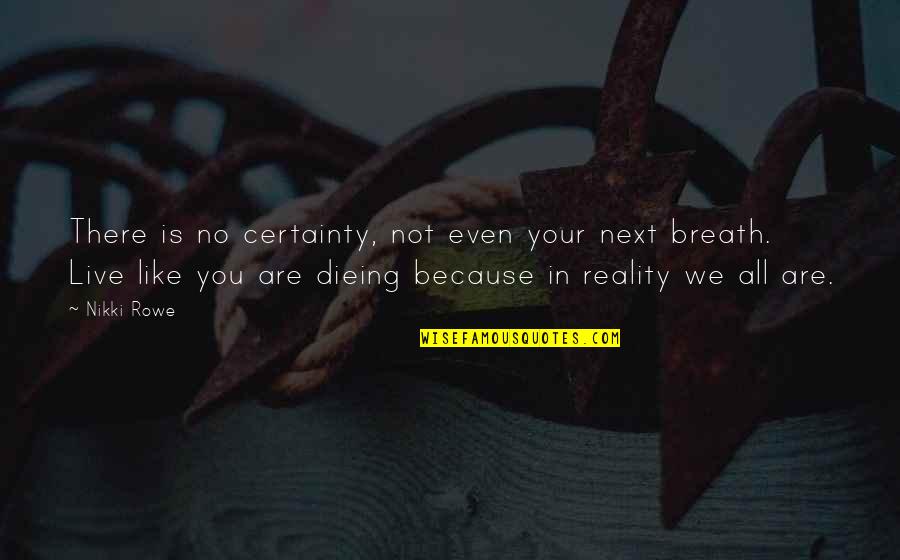 Living In Reality Quotes By Nikki Rowe: There is no certainty, not even your next