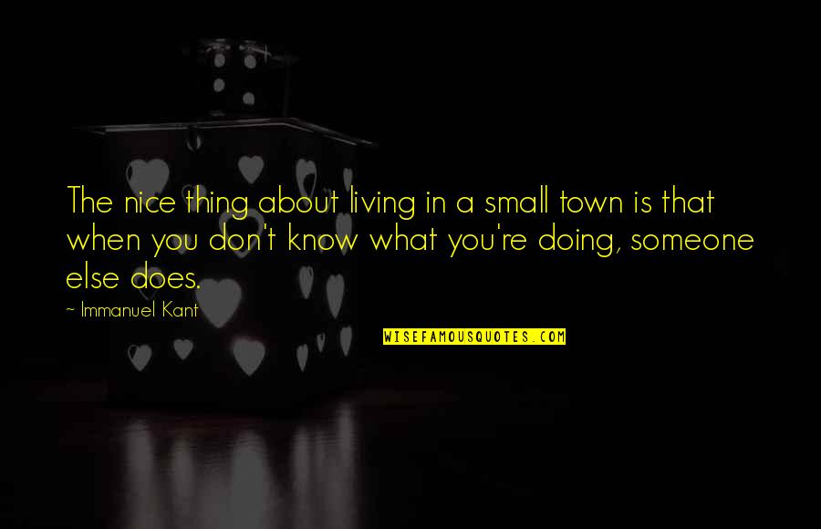 Living In Small Town Quotes By Immanuel Kant: The nice thing about living in a small