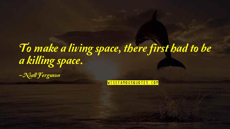 Living In Space Quotes By Niall Ferguson: To make a living space, there first had Living In Space Quotes By Niall Ferguson: To make a living space, there first had