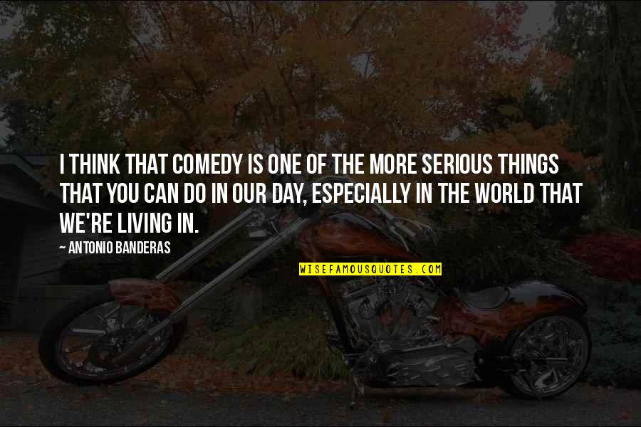 Living In The Day Quotes By Antonio Banderas: I think that comedy is one of the